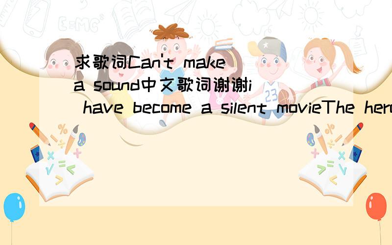 求歌词Can't make a sound中文歌词谢谢i have become a silent movieThe hero killed the clownCan't make a soundCan't make a soundCan't make a soundNobody knows what he's doingStill hanging aroundCan't make a soundCan't make a soundCan't make a s