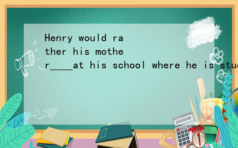 Henry would rather his mother____at his school where he is studying now.A.not work B.won't workHenry would rather his mother____at his school where he is studying now.A.not work B.won't work C.didn't work D.hadn't work 我想知道为什么,