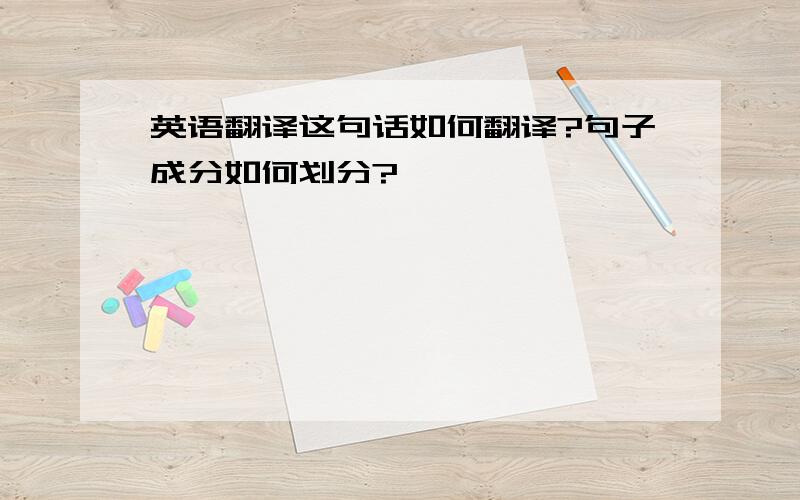 英语翻译这句话如何翻译?句子成分如何划分?