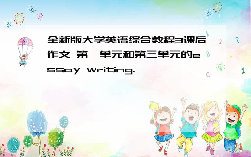 全新版大学英语综合教程3课后作文 第一单元和第三单元的essay writing.