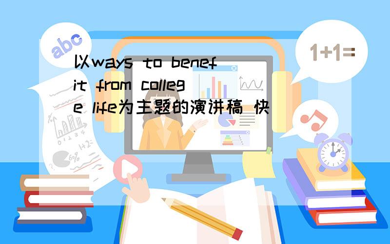 以ways to benefit from college life为主题的演讲稿 快