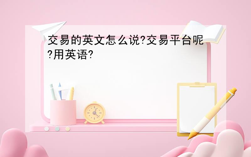 交易的英文怎么说?交易平台呢?用英语?