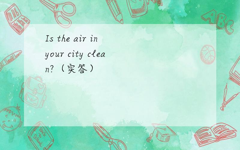 Is the air in your city clean?（实答）