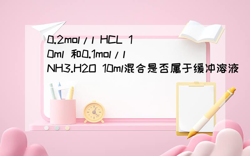 0.2mol/l HCL 10ml 和0.1mol/l NH3.H2O 10ml混合是否属于缓冲溶液