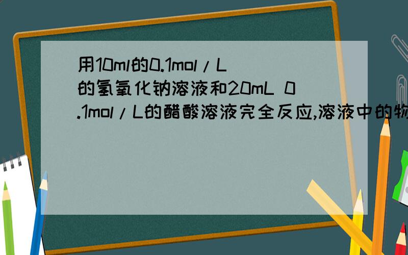 用10ml的0.1mol/L的氢氧化钠溶液和20mL 0.1mol/L的醋酸溶液完全反应,溶液中的物料守恒c(CH3COO-)+c(CH3COOH)=2c(Na+),怎么得到的