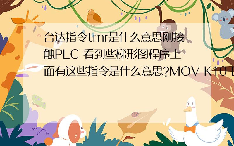 台达指令tmr是什么意思刚接触PLC 看到些梯形图程序上面有这些指令是什么意思?MOV K10 D1118TMR T0 K100MEAN D160 D169 K5ADD D200 D510 D98SUB D98 D511 D99CMP D502 D100 M17SET M511RST M511另外一般什么情况下用这些指