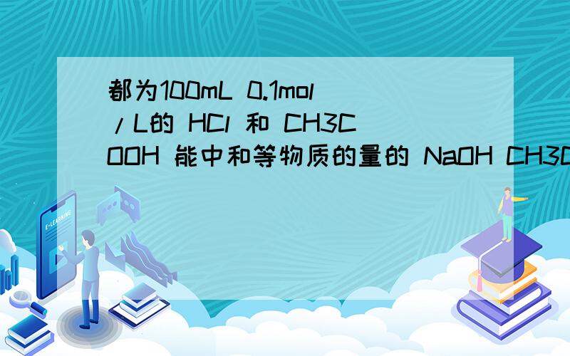 都为100mL 0.1mol/L的 HCl 和 CH3COOH 能中和等物质的量的 NaOH CH3COOH是弱电解质,不是只能部分电离吗?