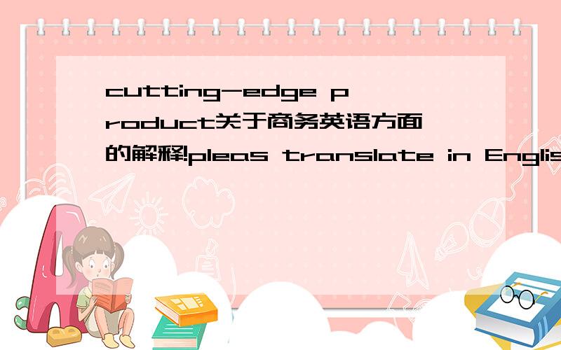 cutting-edge product关于商务英语方面的解释!pleas translate in English!