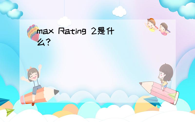 max Rating 2是什么?