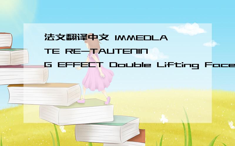 法文翻译中文 IMMEDLATE RE-TAUTENING EFFECT Double Lifting Face/Eye