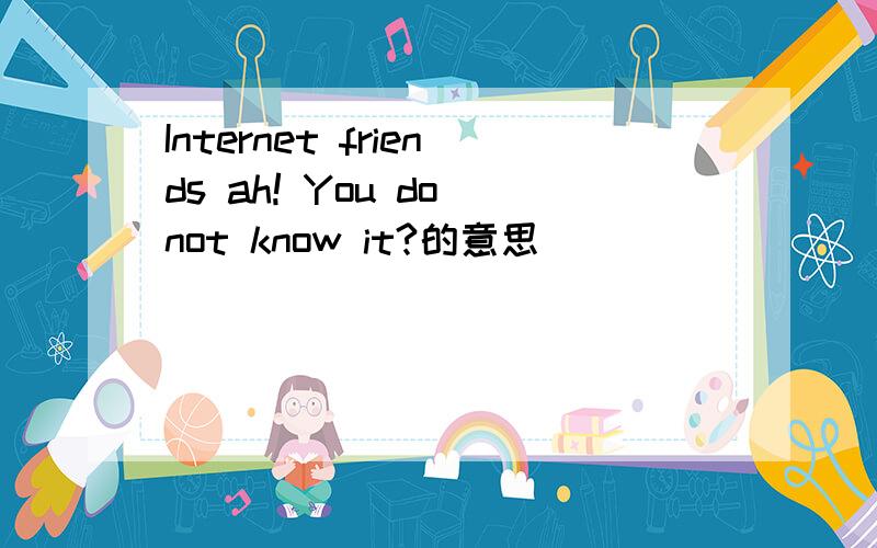 Internet friends ah! You do not know it?的意思