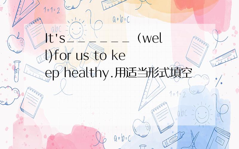 It's______（well)for us to keep healthy.用适当形式填空