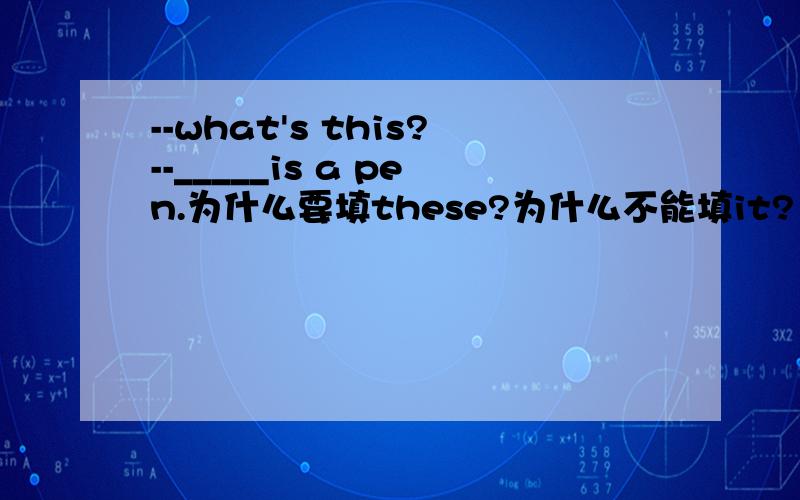 --what's this?--_____is a pen.为什么要填these?为什么不能填it?