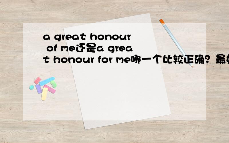 a great honour of me还是a great honour for me哪一个比较正确？最好还有辨析等等，