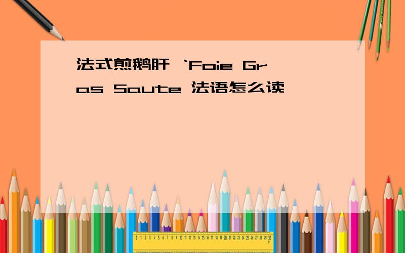 法式煎鹅肝 ‘Foie Gras Saute 法语怎么读