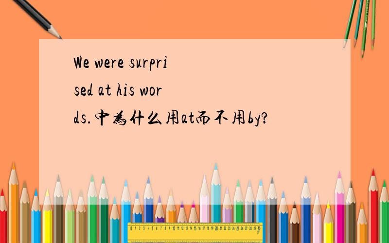 We were surprised at his words.中为什么用at而不用by?