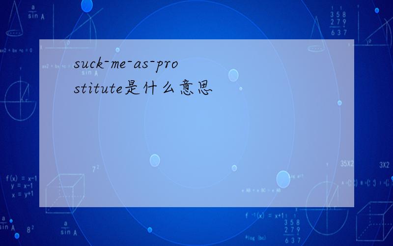 suck-me-as-prostitute是什么意思