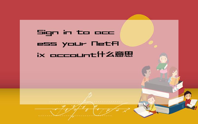 Sign in to access your Netflix account什么意思