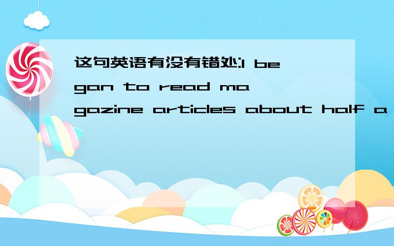 这句英语有没有错处:I began to read magazine articles about half a year ago...这句英语有没有错处?