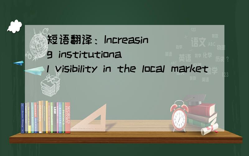 短语翻译：Increasing institutional visibility in the local market