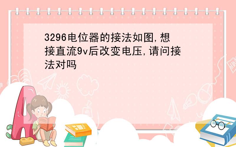 3296电位器的接法如图,想接直流9v后改变电压,请问接法对吗