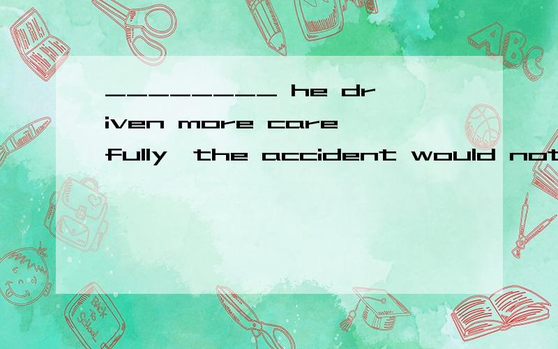 ________ he driven more carefully,the accident would not have happened the other day.A.Be B.Had C.Has D.Would have