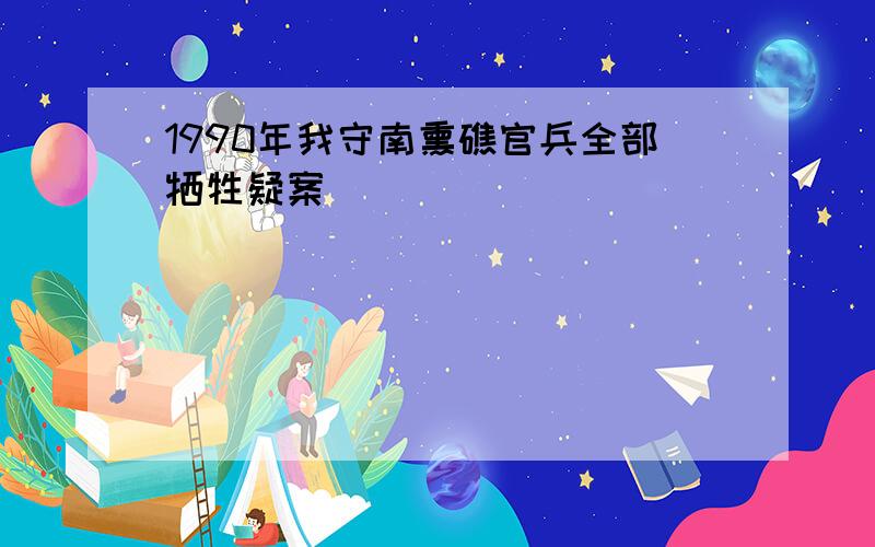 1990年我守南熏礁官兵全部牺牲疑案