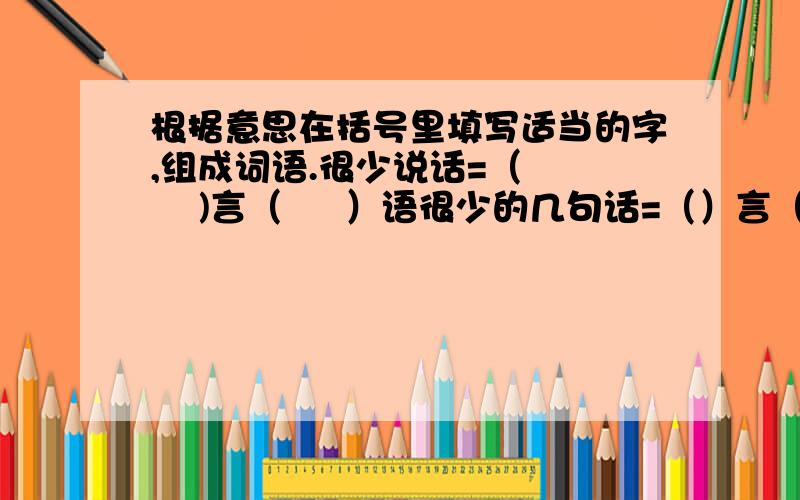 根据意思在括号里填写适当的字,组成词语.很少说话=（      )言（     ）语很少的几句话=（）言（）语豪迈雄壮的话=（）言（）语自己对自己说话=()言（）语像蜜糖一样甜的话=（）言（）语