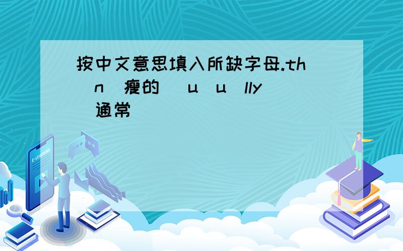 按中文意思填入所缺字母.th_n（瘦的 ）u_u_lly（通常 ）