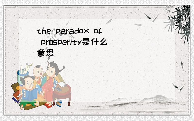 the paradox of prosperity是什么意思