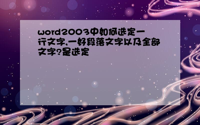 word2003中如何选定一行文字,一好段落文字以及全部文字?是选定