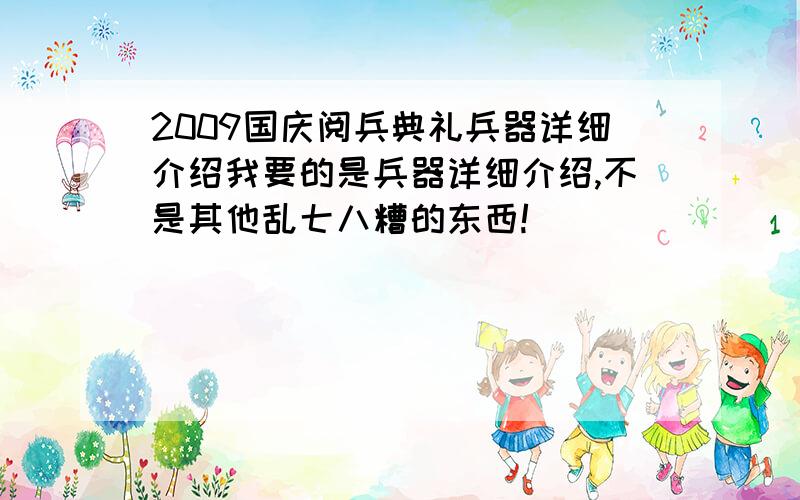 2009国庆阅兵典礼兵器详细介绍我要的是兵器详细介绍,不是其他乱七八糟的东西!