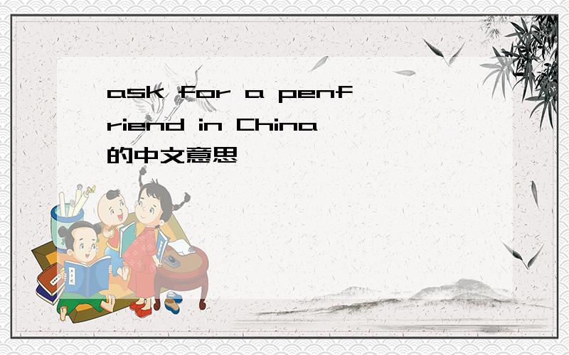 ask for a penfriend in China的中文意思