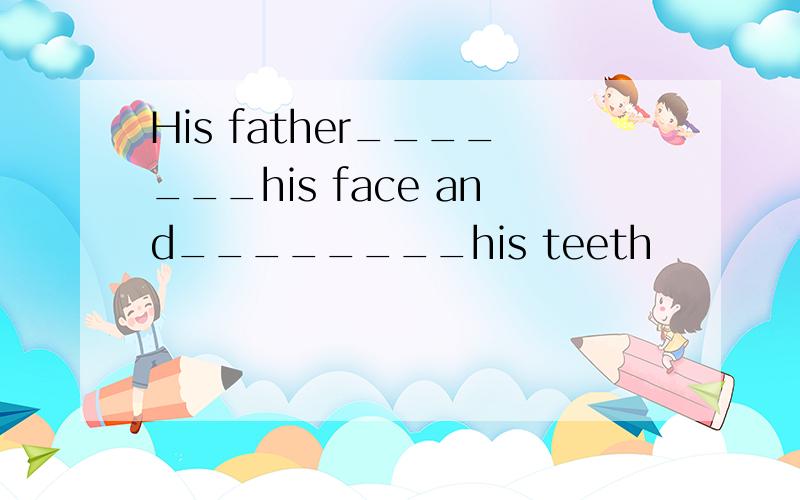 His father_______his face and________his teeth