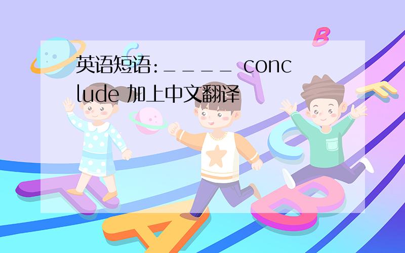 英语短语:____ conclude 加上中文翻译