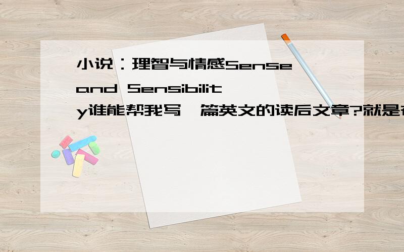 小说：理智与情感Sense and Sensibility谁能帮我写一篇英文的读后文章?就是在理智与情感Sense and Sensibility 选择一Elinor 或Marianne 其中的一个人,说你为什么喜欢这个人,优点是什么,这个人怎样?文章