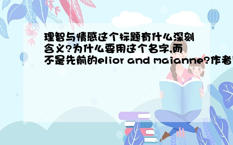 理智与情感这个标题有什么深刻含义?为什么要用这个名字,而不是先前的elior and maianne?作者用它有什么隐含的所想表达的思想么?