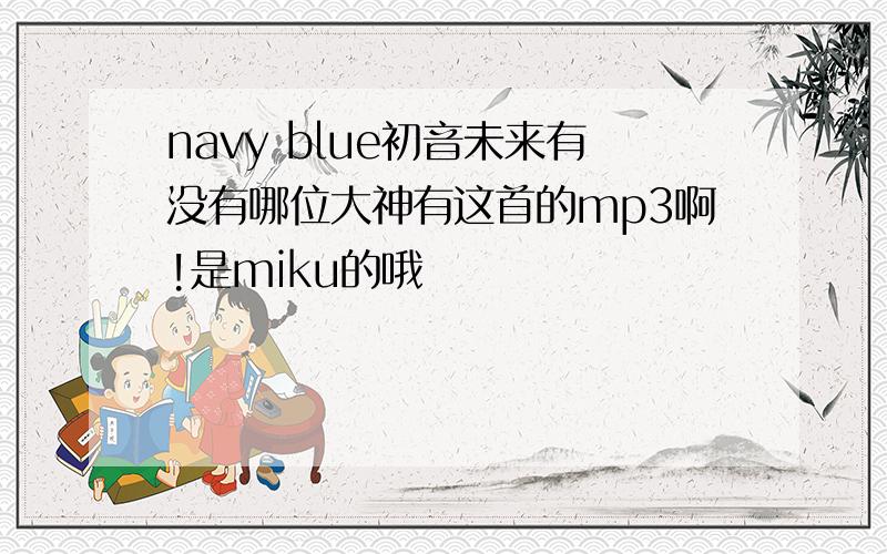 navy blue初音未来有没有哪位大神有这首的mp3啊!是miku的哦