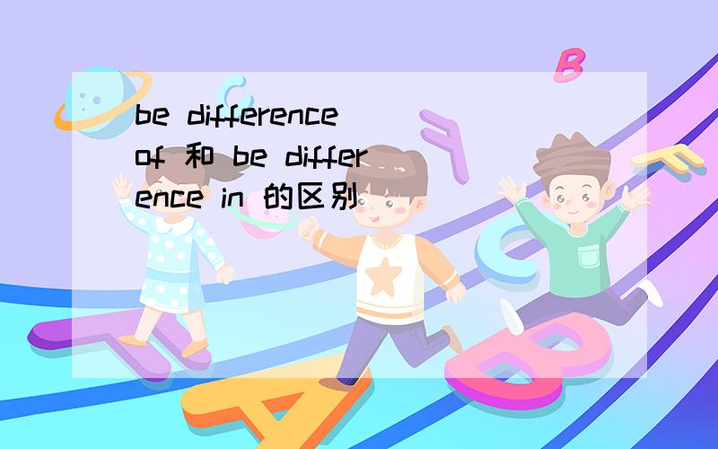 be difference of 和 be difference in 的区别
