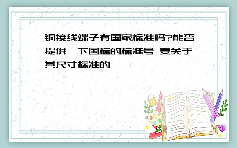 铜接线端子有国家标准吗?能否提供一下国标的标准号 要关于其尺寸标准的