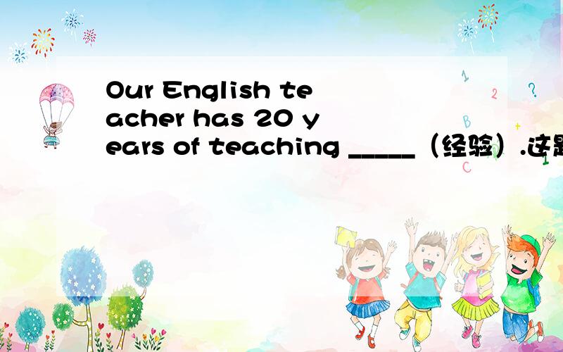 Our English teacher has 20 years of teaching _____（经验）.这题experience加不加s?为什么?