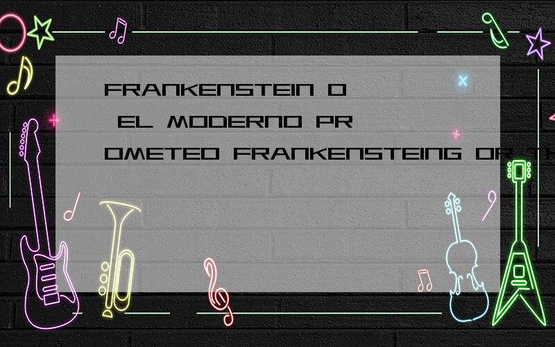 FRANKENSTEIN O EL MODERNO PROMETEO FRANKENSTEING OR THE MODERN PROMETHEUS怎么样