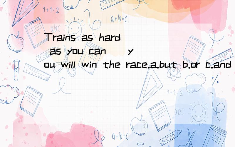 Trains as hard as you can__you will win the race.a.but b.or c.and d.then 选哪个?为什么?我觉得应给选D .可是那个人选C .