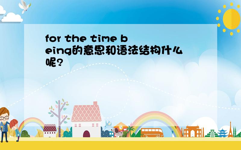 for the time being的意思和语法结构什么呢?