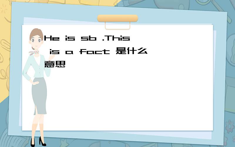 He is sb .This is a fact 是什么意思