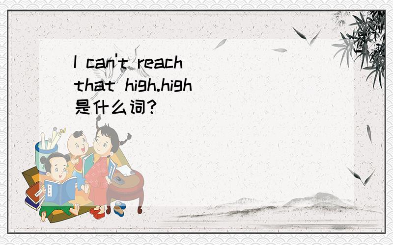 I can't reach that high.high是什么词?