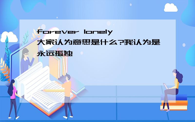 forever lonely大家认为意思是什么?我认为是永远孤独