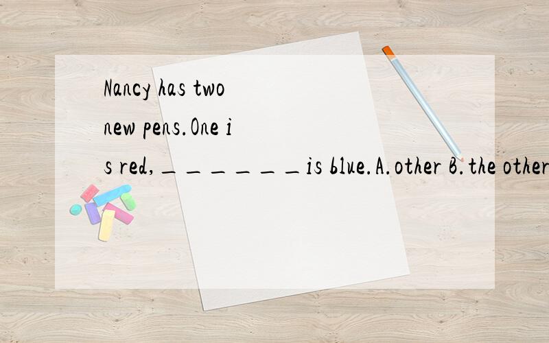 Nancy has two new pens.One is red,______is blue.A.other B.the other C.that one D.others