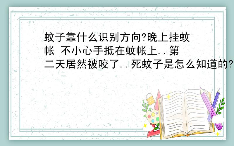 蚊子靠什么识别方向?晚上挂蚊帐 不小心手抵在蚊帐上..第二天居然被咬了..死蚊子是怎么知道的?