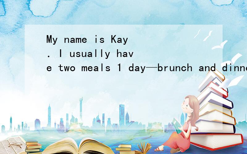 My name is Kay．I usually have two meals 1 day—brunch and dinner.“ 2 ”means（意思是）breakfast a